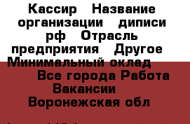 Кассир › Название организации ­ диписи.рф › Отрасль предприятия ­ Другое › Минимальный оклад ­ 30 000 - Все города Работа » Вакансии   . Воронежская обл.